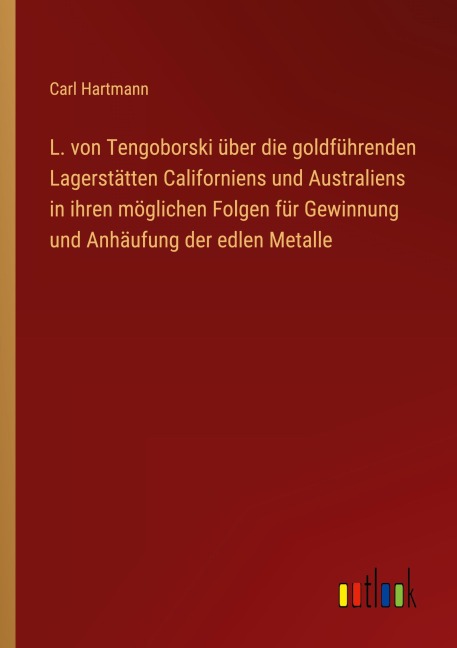 L. von Tengoborski über die goldführenden Lagerstätten Californiens und Australiens in ihren möglichen Folgen für Gewinnung und Anhäufung der edlen Metalle - Carl Hartmann