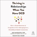 Thriving in Relationships When You Have Ocd: How to Keep Obsessions and Compulsions from Sabotaging Love, Friendship, and Family Connections - Amy Mariaskin