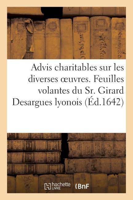 Advis Charitables Sur Les Diverses Oeuvres, Et Feuilles Volantes Du Sr. Girard Desargues Lyonois - Sans Auteur