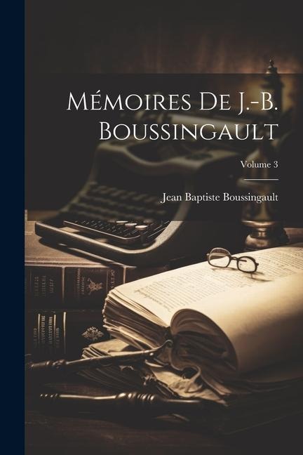 Mémoires De J.-B. Boussingault; Volume 3 - Jean Baptiste Boussingault