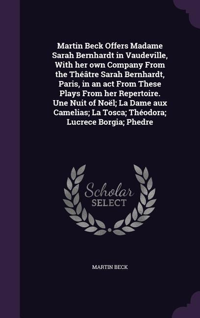 Martin Beck Offers Madame Sarah Bernhardt in Vaudeville, With her own Company From the Théâtre Sarah Bernhardt, Paris, in an act From These Plays From her Repertoire. Une Nuit of Noël; La Dame aux Camelias; La Tosca; Théodora; Lucrece Borgia; Phedre - Martin Beck