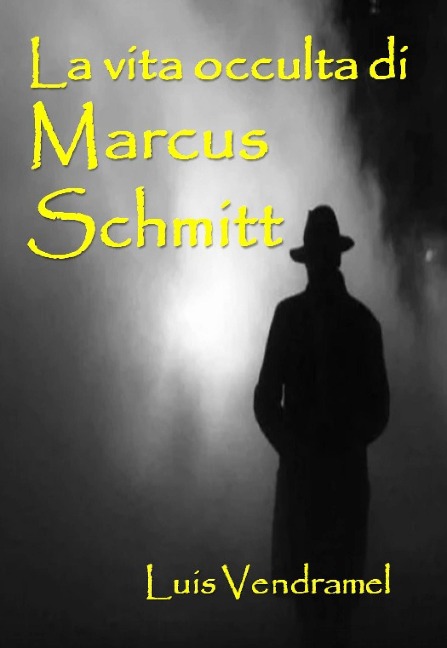 La vita occulta di Marcus Schmitt (Racconti veri di un mondo immaginario) - Luis Vendramel