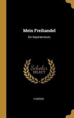 Mein Freihandel: Ein Separatvotum. - H. Maron