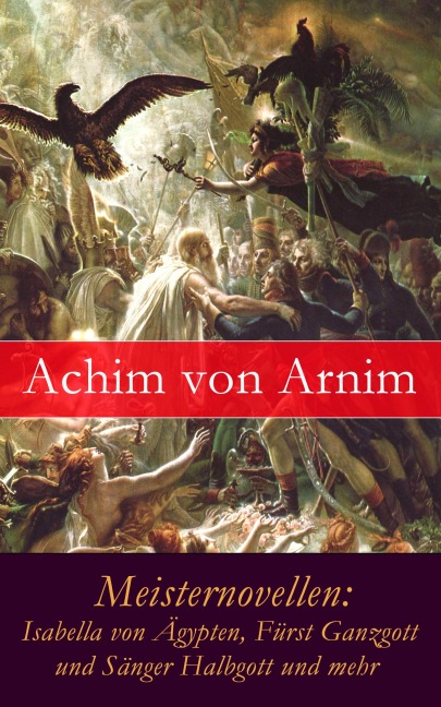 Meisternovellen: Isabella von Ägypten, Fürst Ganzgott und Sänger Halbgott und mehr - Achim Von Arnim