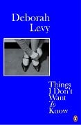 Cover-Bild zum Titel 'Things I Don't Want to Know' von 'Deborah Levy'