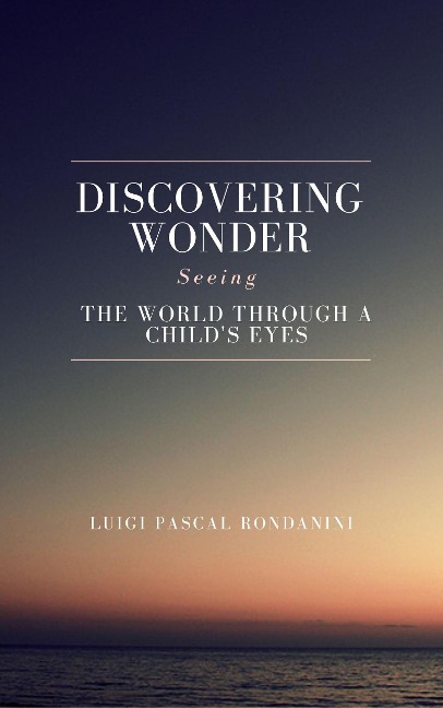 Discovering Wonder: Seeing the World Through a Child's Eyes - Luigi Pascal Rondanini