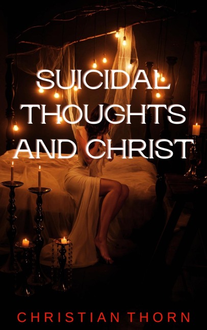 Suicidal Thoughts and Christ - Christian Thorn
