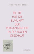 Cover-Bild zum Titel 'Heute hat die Zukunft der Vergangenheit in die Augen geschaut' von 'Manfred Müller'