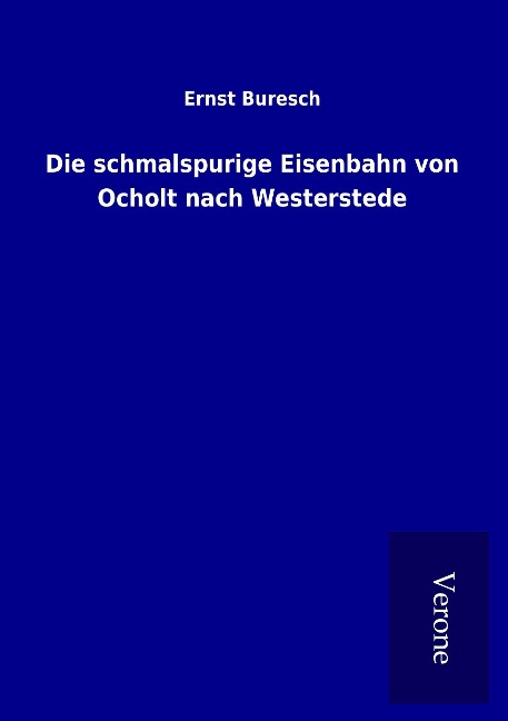 Die schmalspurige Eisenbahn von Ocholt nach Westerstede - Ernst Buresch