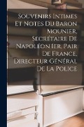 Souvenirs Intimes Et Notes Du Baron Mounier, Secrétaire De Napoléon Ier, Pair De France, Directeur Général De La Police - Anonymous