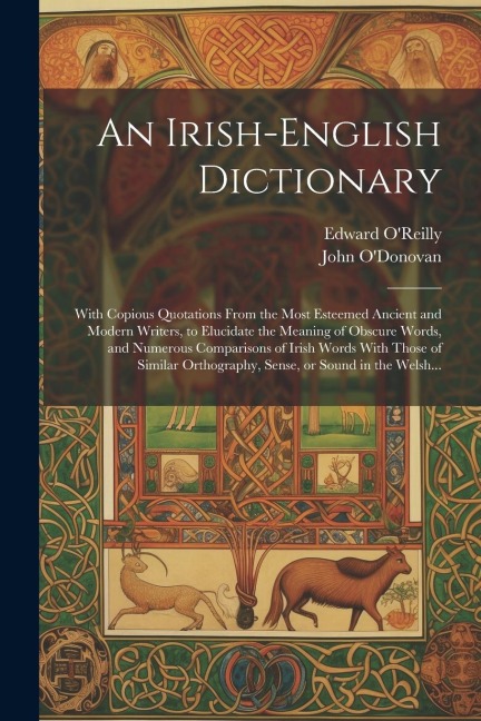 An Irish-English Dictionary: With Copious Quotations From the Most Esteemed Ancient and Modern Writers, to Elucidate the Meaning of Obscure Words, - 