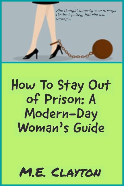 How to Stay Out of Prison: A Modern-Day Woman's Guide (The How To Series, #1) - M. E. Clayton