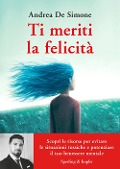 Cover-Bild zum Titel 'Ti meriti la felicità. Scopri le risorse per evitare le situazioni tossiche e potenziare il tuo benessere mentale' von 'Andrea De Simone'