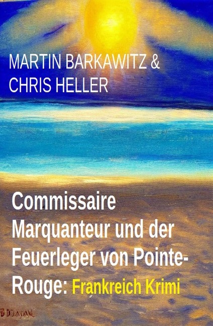 Commissaire Marquanteur und der Feuerleger von Pointe-Rouge: Frankreich Krimi - Martin Barkawitz, Chris Heller