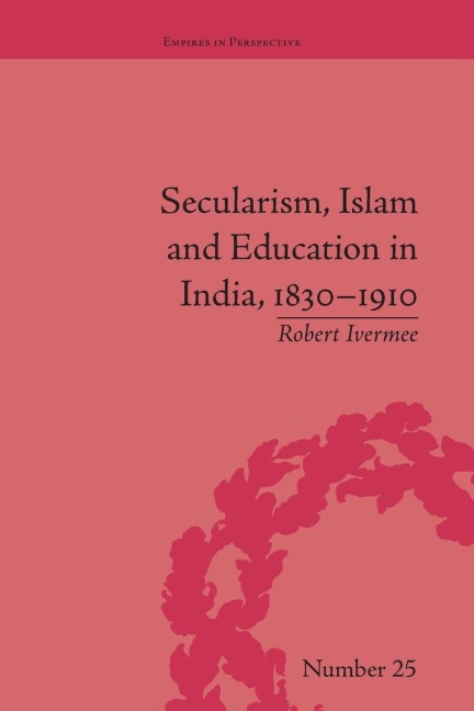 Secularism, Islam and Education in India, 1830-1910 - Robert Ivermee