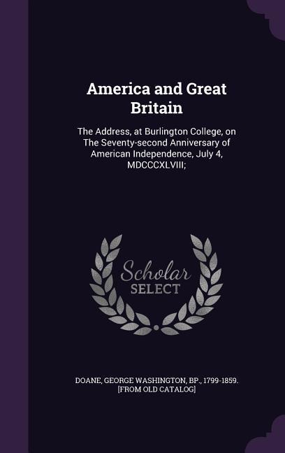 America and Great Britain: The Address, at Burlington College, on The Seventy-second Anniversary of American Independence, July 4, MDCCCXLVIII; - 