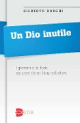 Un Dio inutile. I giovani e la fede nei post di un blog collettivo - Gilberto Borghi