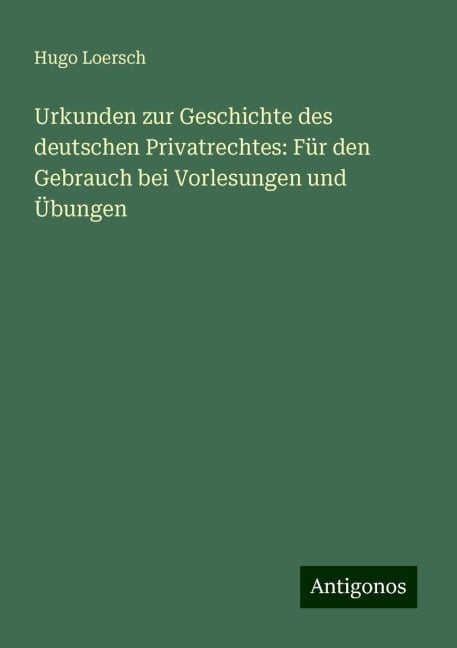 Urkunden zur Geschichte des deutschen Privatrechtes: Für den Gebrauch bei Vorlesungen und Übungen - Hugo Loersch