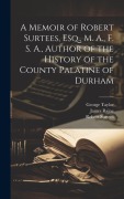 Cover-Bild zum Titel 'A Memoir of Robert Surtees, Esq., M. A., F. S. A., Author of the History of the County Palatine of Durham' von 'George Taylor, James Raine, Robert Surtees'