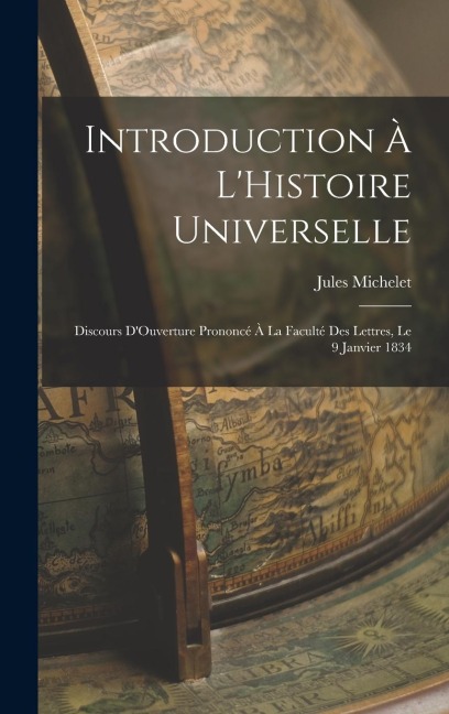Introduction À L'Histoire Universelle: Discours D'Ouverture Prononcé À La Faculté Des Lettres, Le 9 Janvier 1834 - Jules Michelet