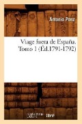 Viage Fuera de España. Tomo 1 (Éd.1791-1792) - Antonio Ponz