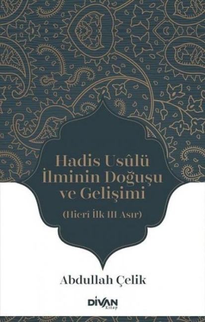 Hadis Usulü Ilminin Dogusu ve Gelisimi - Hicri Ilk Üc Asir - Abdullah Celik