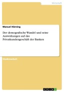 Cover-Bild zum Titel 'Der demografische Wandel und seine Auswirkungen auf das Privatkundengeschäft der Banken' von 'Manuel Härning'
