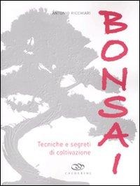 Bonsai. Tecniche e segreti di coltivazione - Antonio Ricchiari
