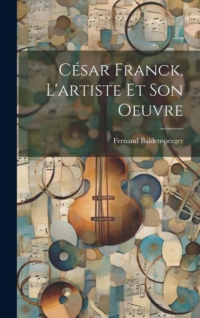 César Franck, l'artiste et son oeuvre - Fernand Baldensperger