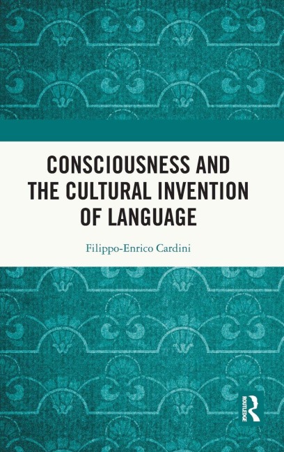 Consciousness and the Cultural Invention of Language - Filippo-Enrico Cardini