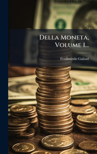Della Moneta, Volume 1... - Ferdinando Galiani