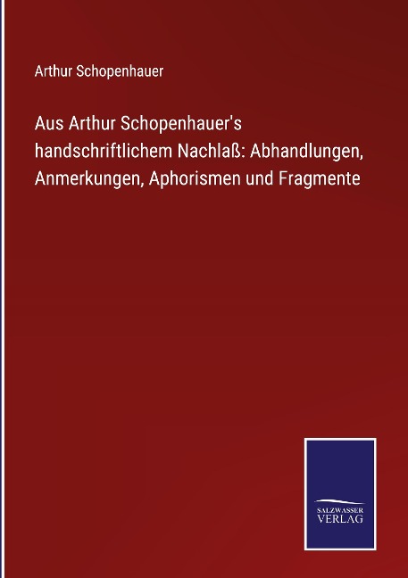 Aus Arthur Schopenhauer's handschriftlichem Nachlaß: Abhandlungen, Anmerkungen, Aphorismen und Fragmente - Arthur Schopenhauer