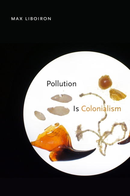 Pollution Is Colonialism - Liboiron Max Liboiron
