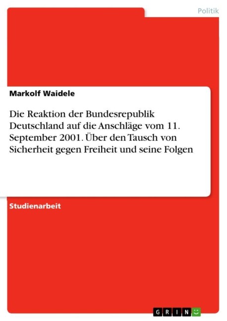 Die Reaktion der Bundesrepublik Deutschland auf die Anschläge vom 11. September 2001. Über den Tausch von Sicherheit gegen Freiheit und seine Folgen - Markolf Waidele