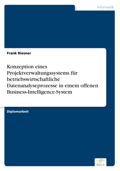 Konzeption eines Projektverwaltungssystems für betriebswirtschaftliche Datenanalyseprozesse in einem offenen Business-Intelligence-System - Frank Riesner