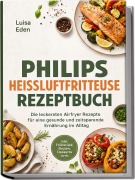 Cover-Bild zum Titel 'Philips Heißluftfritteuse Rezeptbuch: Die leckersten Airfryer Rezepte für eine gesunde und zeitsparende Ernährung im Alltag - inkl. Frühstück, Broten, Desserts uvm.' von 'Luisa Eden'