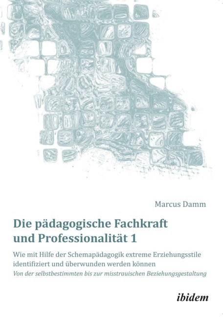 Die pädagogische Fachkraft und Professionalität: Wie mit Hilfe der Schemapädagogik extreme Erziehungsstile identifiziert und überwunden werden können (1) - Marcus Damm