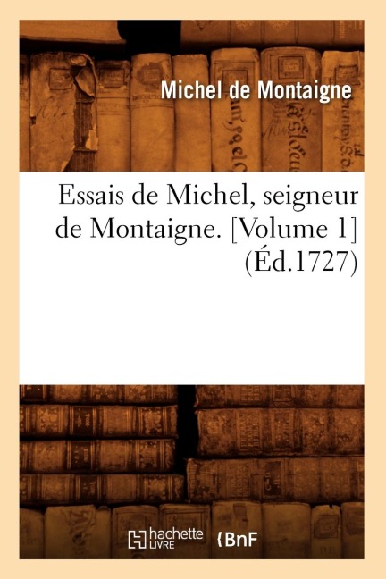 Essais de Michel, Seigneur de Montaigne. [Volume 1] (Éd.1727) - Michel De Montaigne