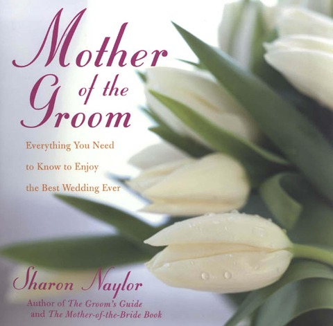 Mother Of the Groom: Everything You Need To Know To Enjoy Best Wedding Ever - Sharon Naylor