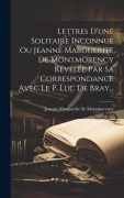 Cover-Bild zum Titel 'Lettres D'une Solitaire Inconnue Ou Jeanne Marguerite De Montmorency Révélée Par Sa Correspondance Avec Le P. Luc De Bray...' von 'Jeanne-Marguerite De Montmorency'