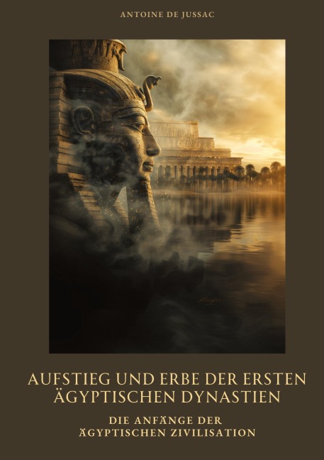 Aufstieg und Erbe der ersten ägyptischen Dynastien - Antoine de Jussac