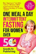 One Meal A Day Intermittent Fasting for Women Over 50: The 'Maximum Time With Family' 7-Minute OMAD System to Lose Weight Without Cravings Or Feeling HANGRY - Goodlife Publishing, Everdesivir Llc