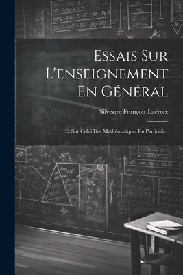 Essais Sur L'enseignement En Général: Et Sur Celui Des Mathématiques En Particulier - Silvestre François Lacroix