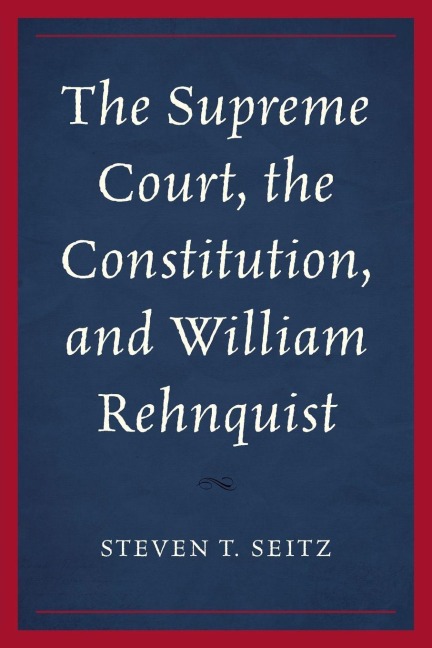 Supreme Court, the Constitution, and William Rehnquist - Steven T. Seitz