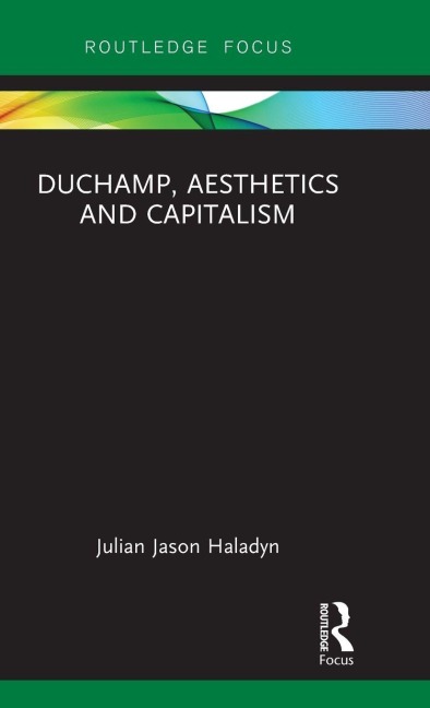 Duchamp, Aesthetics and Capitalism - Julian Jason Haladyn