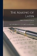 The Making of Latin: an Introduction to Latin, Greek and English Etymology - Robert Seymour Conway