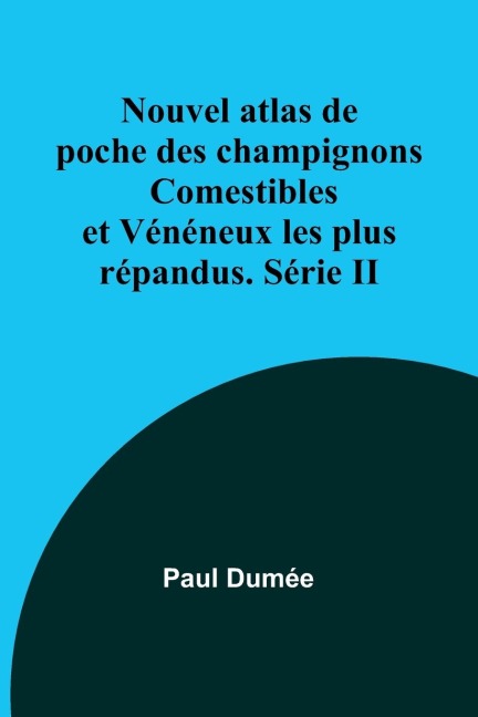 Nouvel atlas de poche des champignons Comestibles et Vénéneux les plus répandus. Série II - Paul Dumée