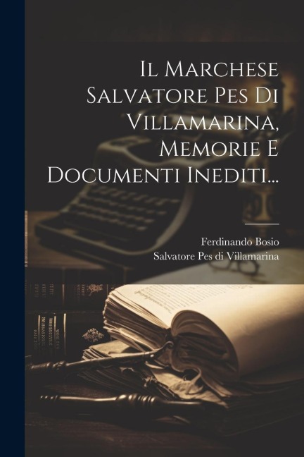 Il Marchese Salvatore Pes Di Villamarina, Memorie E Documenti Inediti... - Ferdinando Bosio