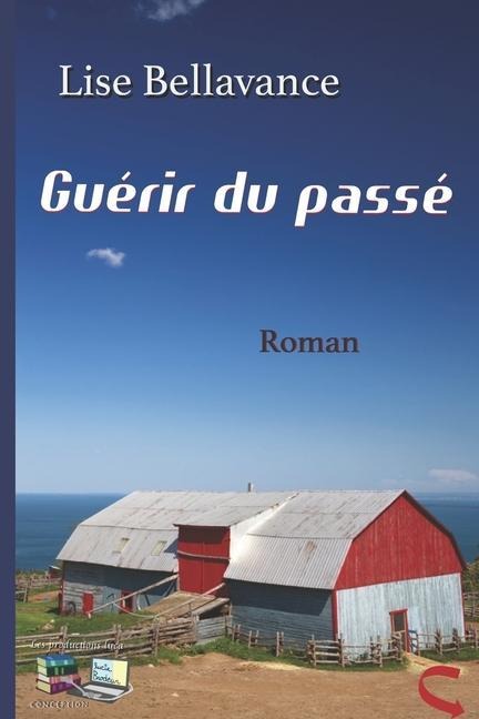 Guérir du passé: Roman - Lise Bellavance
