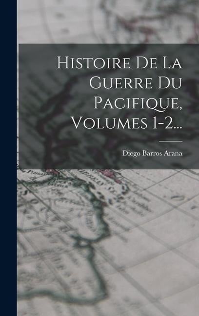 Histoire De La Guerre Du Pacifique, Volumes 1-2... - Diego Barros Arana